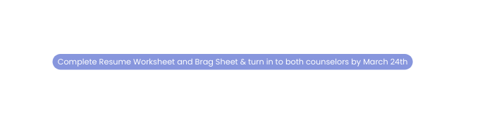 Complete Resume Worksheet and Brag Sheet turn in to both counselors by March 24th